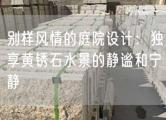 別樣風(fēng)情的庭院設計：獨享黃銹石水景的靜謐和寧靜