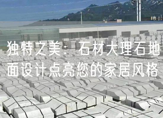 獨特之美：石材大理石地面設計點(diǎn)亮您的家居風(fēng)格