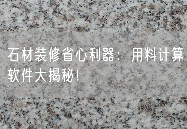 石材裝修省心利器：用料計算軟件大揭秘！