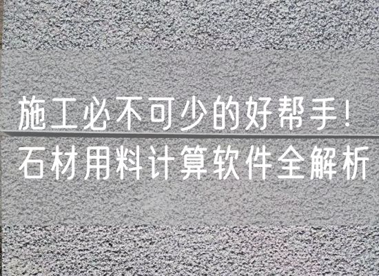 施工必不可少的好幫手！石材用料計算軟件全解析