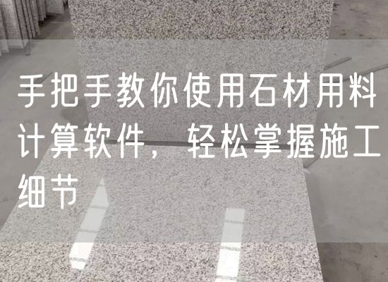 手把手教你使用石材用料計算軟件，輕松掌握施工細節