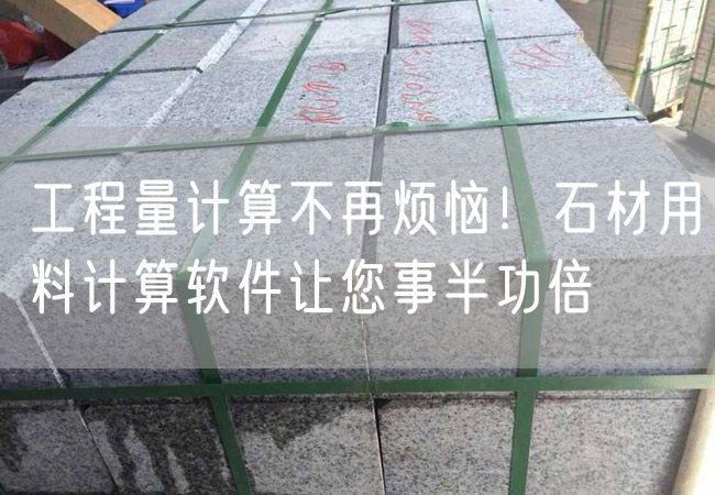 工程量計算不再煩惱！石材用料計算軟件讓您事半功倍