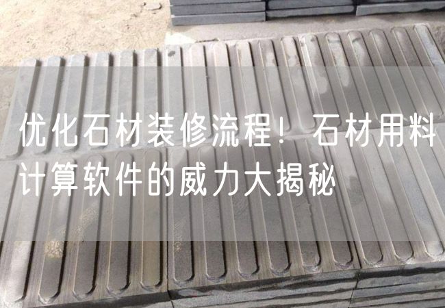 優(yōu)化石材裝修流程！石材用料計算軟件的威力大揭秘