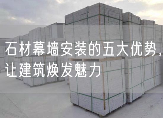 石材幕墻安裝的五大優(yōu)勢，讓建筑煥發(fā)魅力