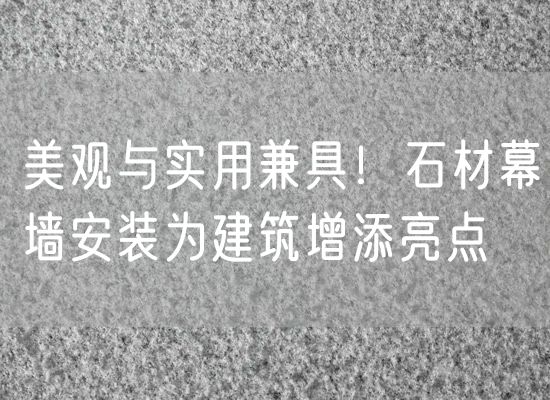 美觀(guān)與實(shí)用兼具！石材幕墻安裝為建筑增添亮點(diǎn)