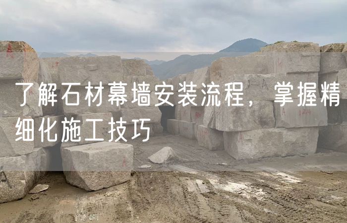 了解石材幕墻安裝流程，掌握精細化施工技巧