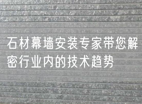 石材幕墻安裝專(zhuān)家帶您解密行業(yè)內的技術(shù)趨勢