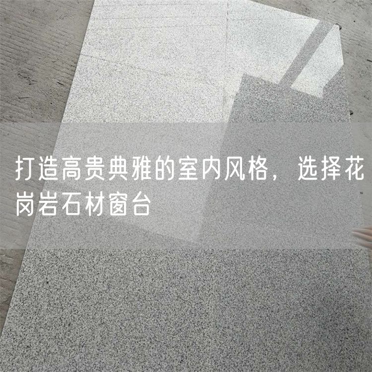 打造高貴典雅的室內風(fēng)格，選擇花崗巖石材窗臺