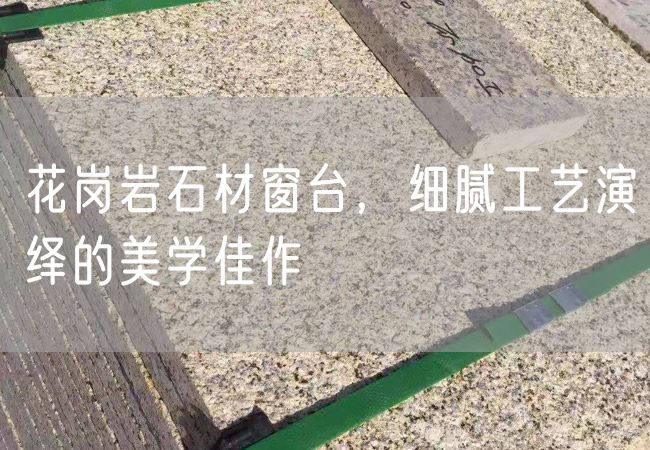 花崗巖石材窗臺，細膩工藝演繹的美學(xué)佳作