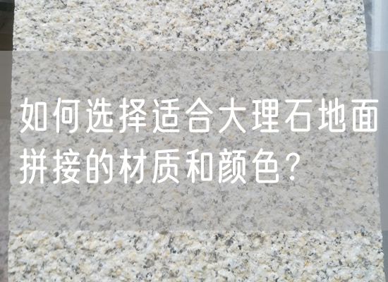 如何選擇適合大理石地面拼接的材質(zhì)和顏色？