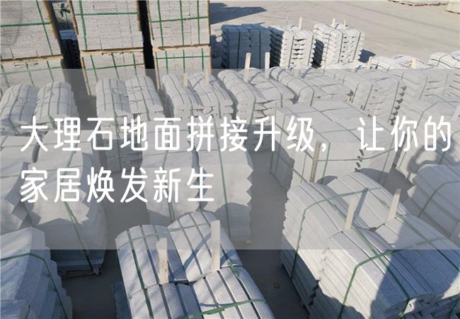 大理石地面拼接升級，讓你的家居煥發(fā)新生