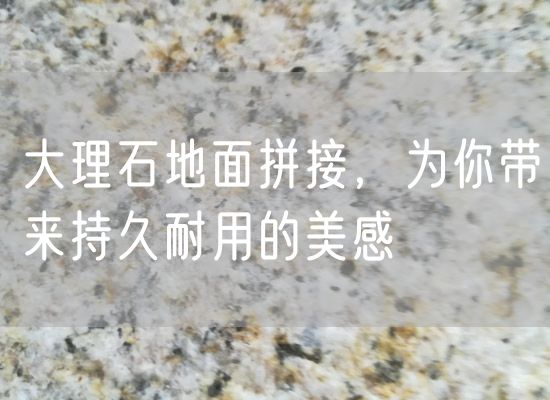 大理石地面拼接，為你帶來(lái)持久耐用的美感