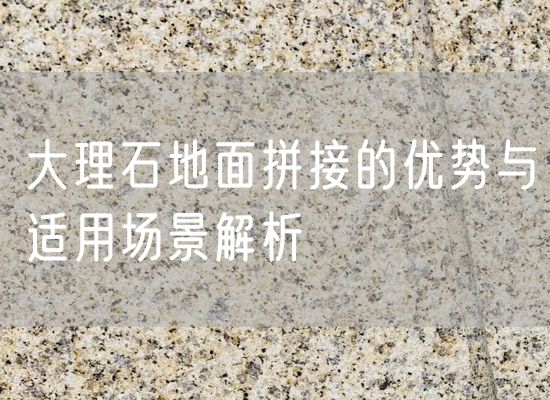 大理石地面拼接的優(yōu)勢與適用場(chǎng)景解析