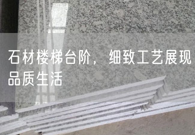 石材樓梯臺階，細致工藝展現品質(zhì)生活