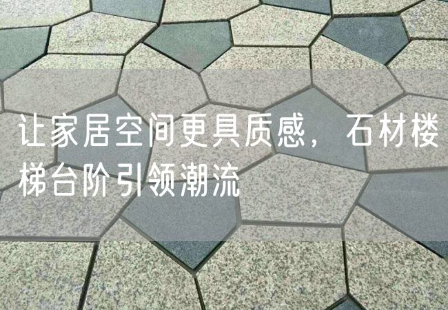 讓家居空間更具質(zhì)感，石材樓梯臺階引領(lǐng)潮流