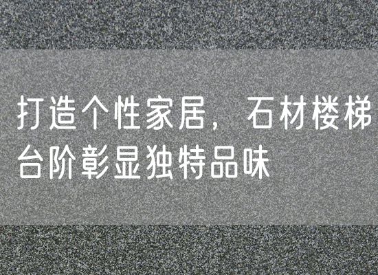 打造個(gè)性家居，石材樓梯臺階彰顯獨特品味