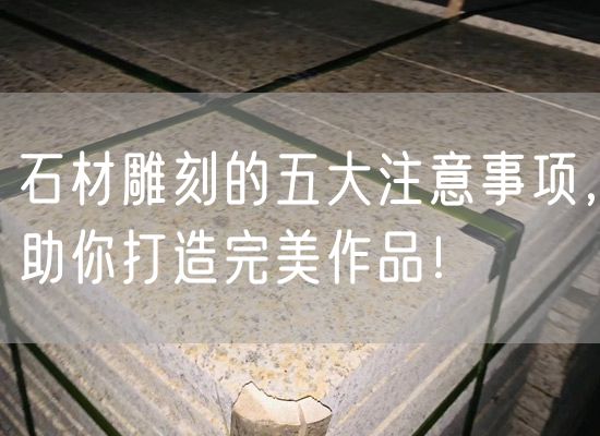 石材雕刻的五大注意事項，助你打造完美作品！