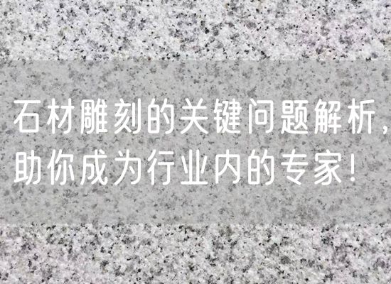 石材雕刻的關(guān)鍵問(wèn)題解析，助你成為行業(yè)內的專(zhuān)家！