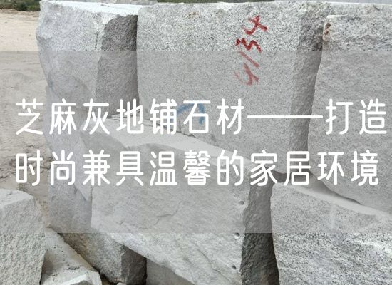 芝麻灰地鋪石材——打造時(shí)尚兼具溫馨的家居環(huán)境