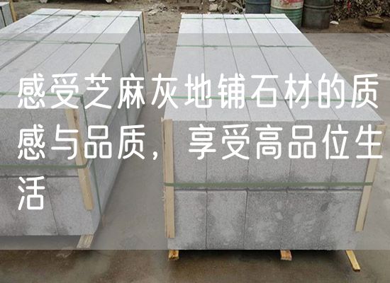 感受芝麻灰地鋪石材的質(zhì)感與品質(zhì)，享受高品位生活