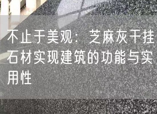 不止于美觀(guān)：芝麻灰干掛石材實(shí)現建筑的功能與實(shí)用性