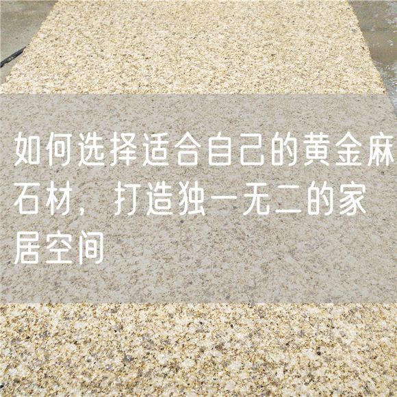 如何選擇適合自己的黃金麻石材，打造獨一無(wú)二的家居空間