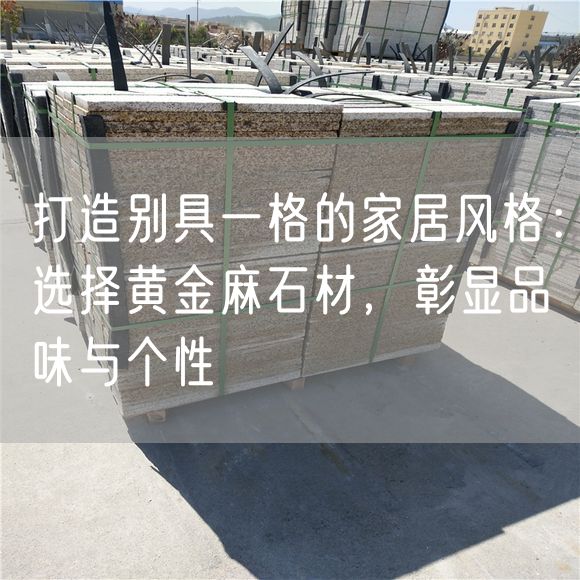 打造別具一格的家居風(fēng)格：選擇黃金麻石材，彰顯品味與個(gè)性
