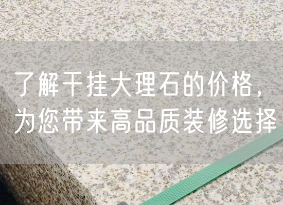 了解干掛大理石的價(jià)格，為您帶來(lái)高品質(zhì)裝修選擇