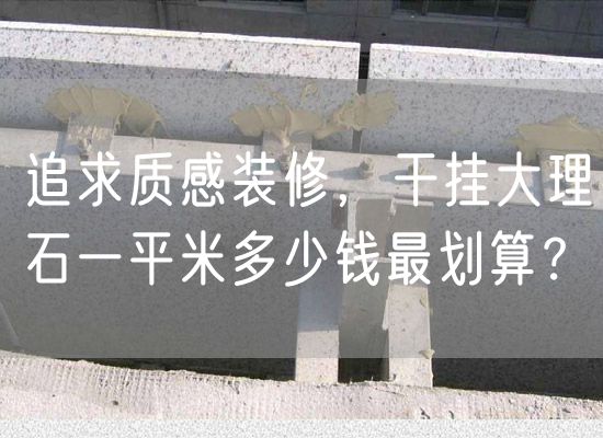 追求質(zhì)感裝修，干掛大理石一平米多少錢(qián)最劃算？
