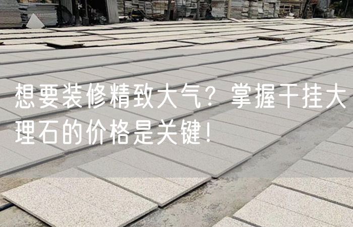 想要裝修精致大氣？掌握干掛大理石的價(jià)格是關(guān)鍵！