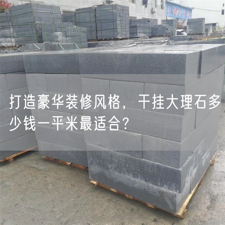 打造豪華裝修風(fēng)格，干掛大理石多少錢(qián)一平米最適合？