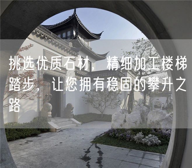 挑選優(yōu)質(zhì)石材，精細加工樓梯踏步，讓您擁有穩固的攀升之路